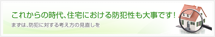 これからの時代、住宅における防犯性も大事です！